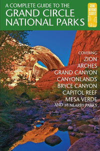 A Complete Guide to the Grand Circle National Parks: Covering Zion, Bryce Canyon, Capitol Reef, Arches, Canyonlands, Mesa Verde, and Grand Canyon National Parks