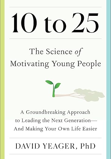10 to 25: The Science of Motivating Young People: A Groundbreaking Approach to Leading the Next Generation―And Making Your Own Life Easier