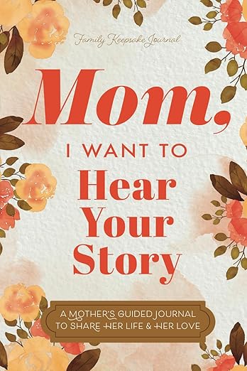 Mom, I Want to Hear Your Story: A Mother's Guided Journal To Share Her Life & Her Love (Hear Your Story Books)
