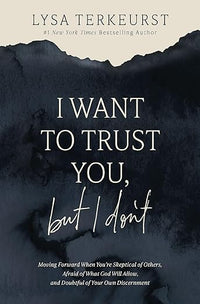 I Want to Trust You, but I Don't: Moving Forward When You're Skeptical of Others, Afraid of What God Will Allow, and Doubtful of Your Own Discernment