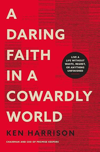 A Daring Faith in a Cowardly World: Live a Life Without Waste, Regret, or Anything Unfinished