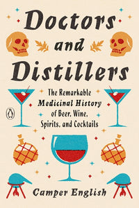 Doctors and Distillers: The Remarkable Medicinal History of Beer, Wine, Spirits, and Cocktails