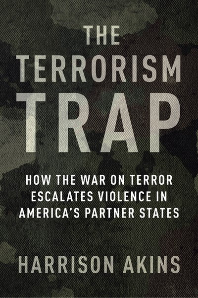 The Terrorism Trap: How the War on Terror Escalates Violence in America's Partner States