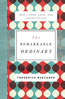 The Remarkable Ordinary: How to Stop, Look, and Listen to Life