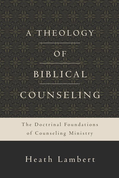 A Theology of Biblical Counseling: The Doctrinal Foundations of Counseling Ministry