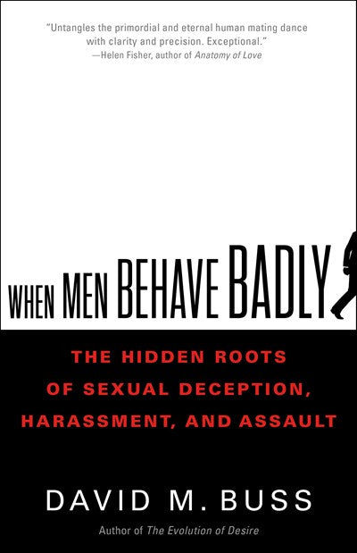 When Men Behave Badly: The Hidden Roots of Sexual Deception, Harassment, and Assault