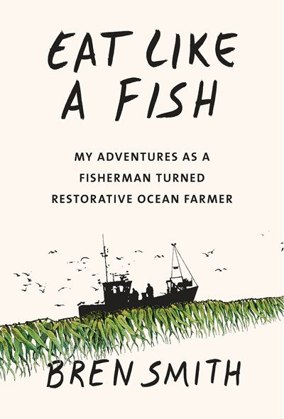 Eat Like a Fish: My Adventures as a Fisherman Turned Restorative Ocean Farmer