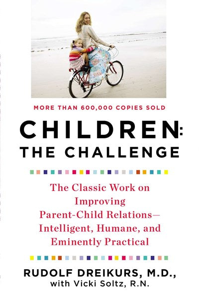 Children: the Challenge : The Classic Work on Improving Parent-Child Relations--Intelligent, Humane, and E minently Practical