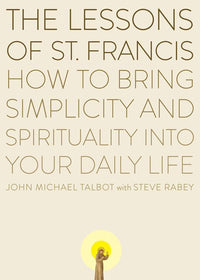 The Lessons of Saint Francis: How to Bring Simplicity and Spirituality into Your Daily Life