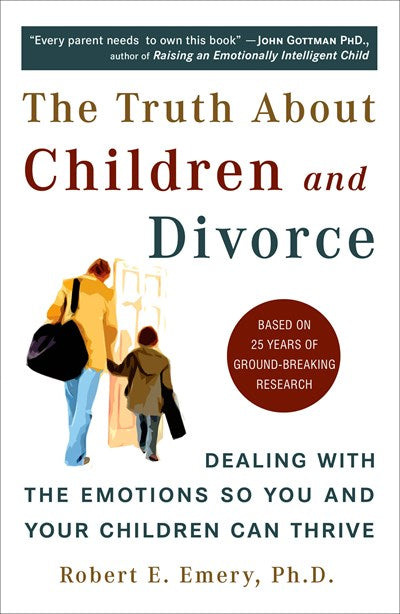 The Truth About Children and Divorce: Dealing with the Emotions So You and Your Children Can Thrive