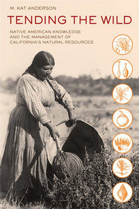 Tending the Wild: Native American Knowledge and the Management of California's Natural Resources