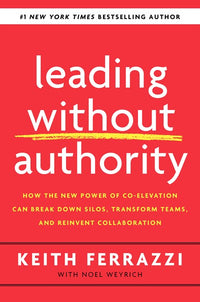 Leading Without Authority: How the New Power of Co-Elevation Can Break Down Silos, Transform Teams, and Reinvent Collaboration