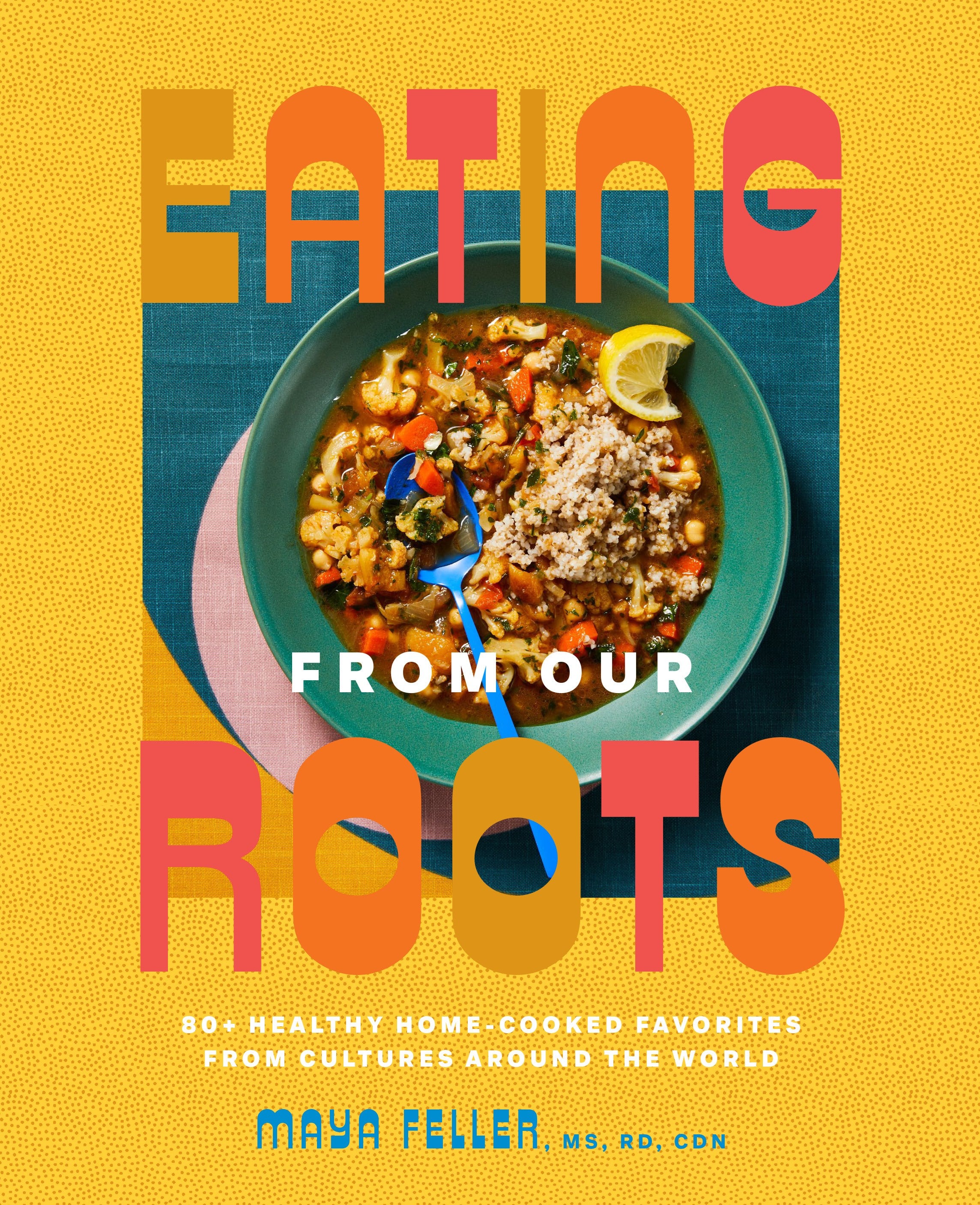 Eating from Our Roots: 80+ Healthy Home-Cooked Favorites from Cultures Around the World: A Cookbook