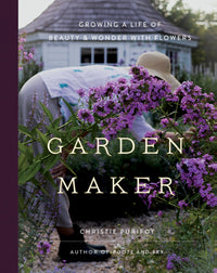 Garden Maker: Growing a Life of Beauty and Wonder with Flowers