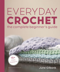 Everyday Crochet: The Complete Beginner's Guide : 15+ Cozy Patterns