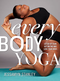 Every Body Yoga: Let Go of Fear, Get On the Mat, Love Your Body.