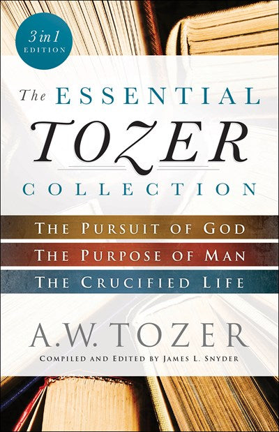 The Essential Tozer Collection: The Pursuit of God, The Purpose of Man, and The Crucified Life