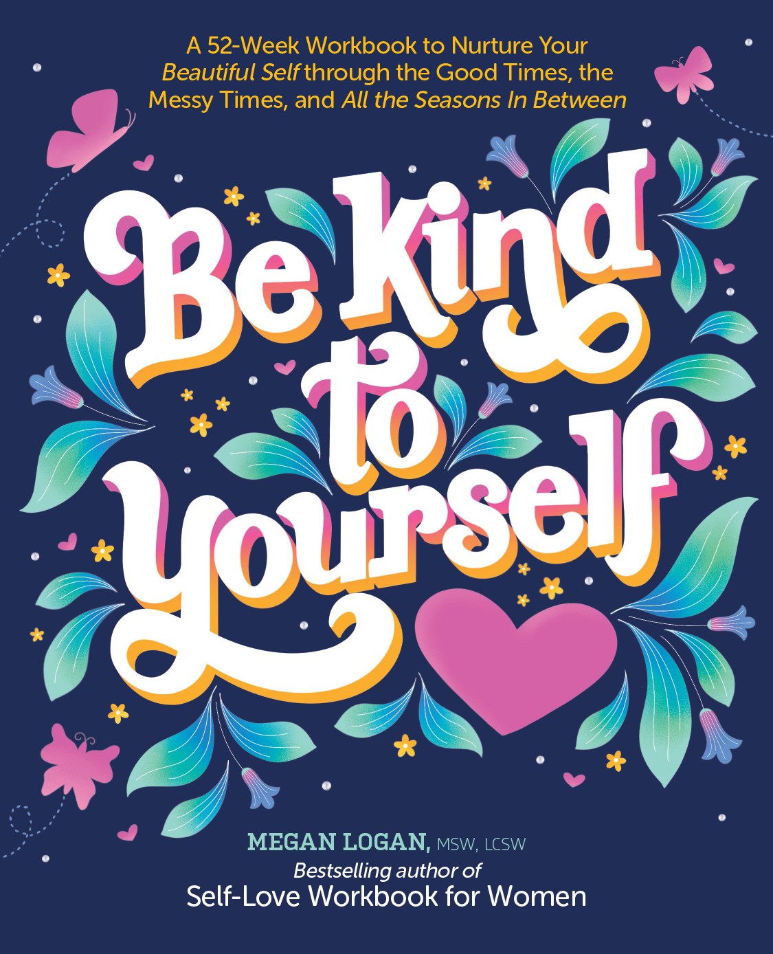 Be Kind to Yourself: A 52-Week Workbook to Nurture Your Beautiful Self through the Good Times, the Messy Times, and All the Seasons in Between