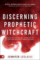 Discerning Prophetic Witchcraft: Exposing the Supernatural Divination that is Deceiving Spiritually-Hungry Believers