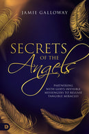 Secrets of the Angels: Partnering with God's Invisible Messengers to Release Tangible Miracles