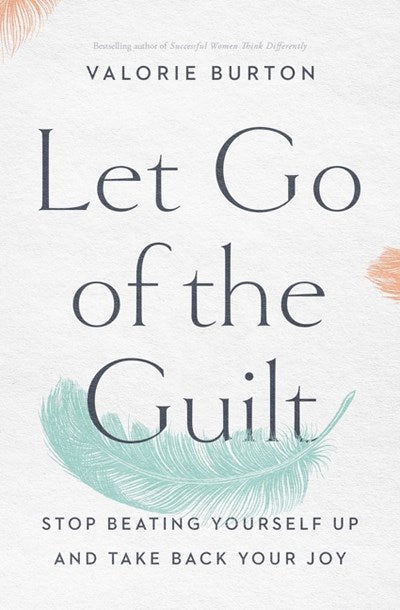 Let Go of the Guilt: Stop Beating Yourself Up and Take Back Your Joy