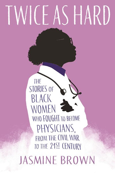 Twice as Hard: The Stories of Black Women Who Fought to Become Physicians, from the Civil War to the 21st Century