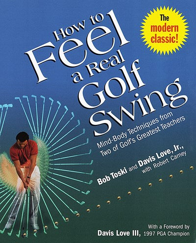 How to Feel a Real Golf Swing: Mind-Body Techniques from Two of Golf's Greatest Teachers