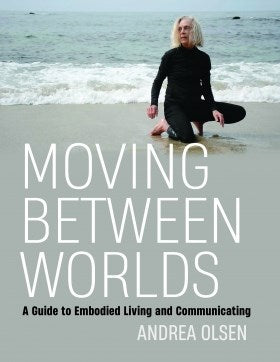 Moving Between Worlds: A Guide to Embodied Living and Communicating