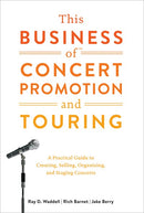 This Business of Concert Promotion and Touring: A Practical Guide to Creating, Selling, Organizing, and Staging Concerts