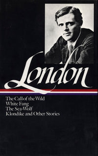 Jack London: Novels and Stories (LOA #6) : The Call of the Wild / White Fang / The Sea-Wolf / Klondike and other stories