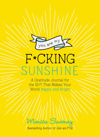 You Are My F*cking Sunshine: A Gratitude Journal for the Sh*t That Makes Your World Happy and Bright