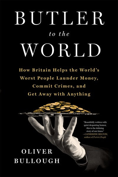 Butler to the World: The Book the Oligarchs Don't Want You to Read - How Britain Helps the World's Worst People Launder Money, Commit Crimes, and Get Away with Anything