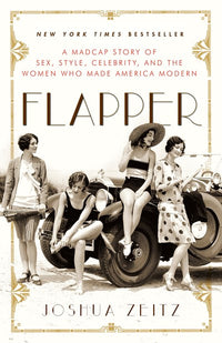 Flapper: A Madcap Story of Sex, Style, Celebrity, and the Women Who Made America Modern