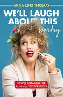 We'll Laugh About This (Someday): Essays on Taking Life a Smidge Too Seriously