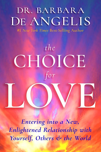 The Choice for Love: Entering into a New, Enlightened Relationship with Yourself, Others & the World