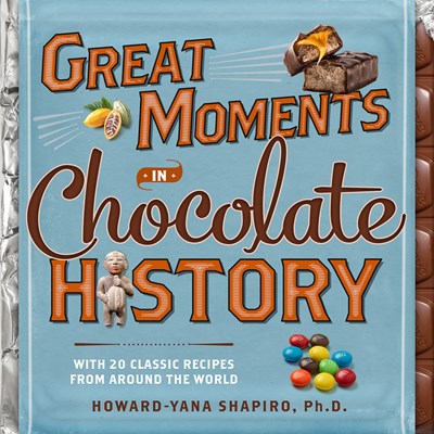 Great Moments in Chocolate History: With 20 Classic Recipes From Around the World