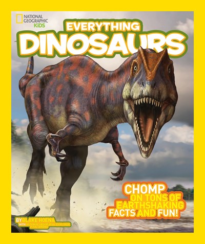 National Geographic Kids Everything Dinosaurs: Chomp on Tons of Earthshaking Facts and Fun