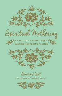 Spiritual Mothering: The Titus 2 Model for Women Mentoring Women (Redesign) (New edition)