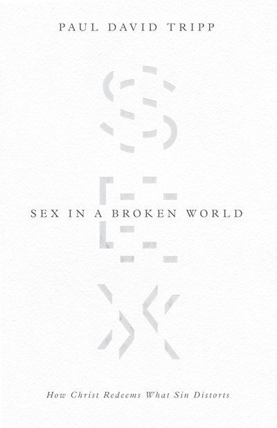 Sex in a Broken World: How Christ Redeems What Sin Distorts