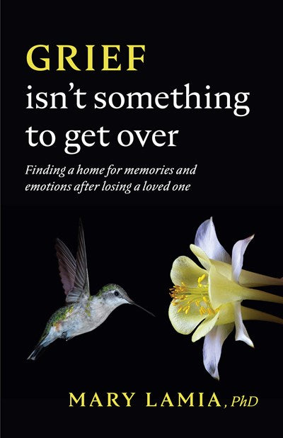 Grief Isn't Something to Get Over: Finding a Home for Memories and Emotions After Losing a Loved One