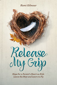 Release My Grip: Hope for a Parent’s Heart as Kids Leave the Nest and Learn to Fly