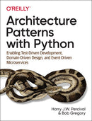 Architecture Patterns with Python: Enabling Test-Driven Development, Domain-Driven Design, and Event-Driven Microservices