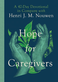 Hope for Caregivers: A 42-Day Devotional in Company with Henri J. M. Nouwen