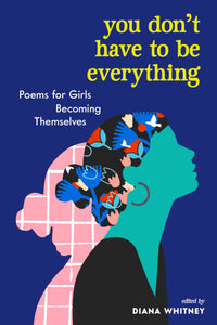 You Don't Have to Be Everything: Poems for Girls Becoming Themselves