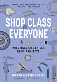 Shop Class for Everyone: Practical Life Skills in 83 Projects : Plumbing · Wood & Metalwork · Electrical · Mechanical · Domestic Repair