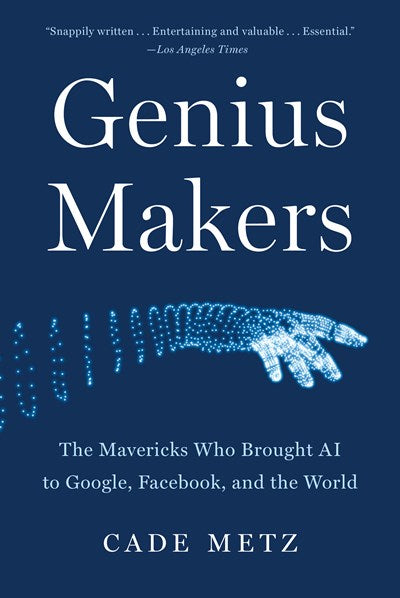 Genius Makers: The Mavericks Who Brought AI to Google, Facebook, and the World