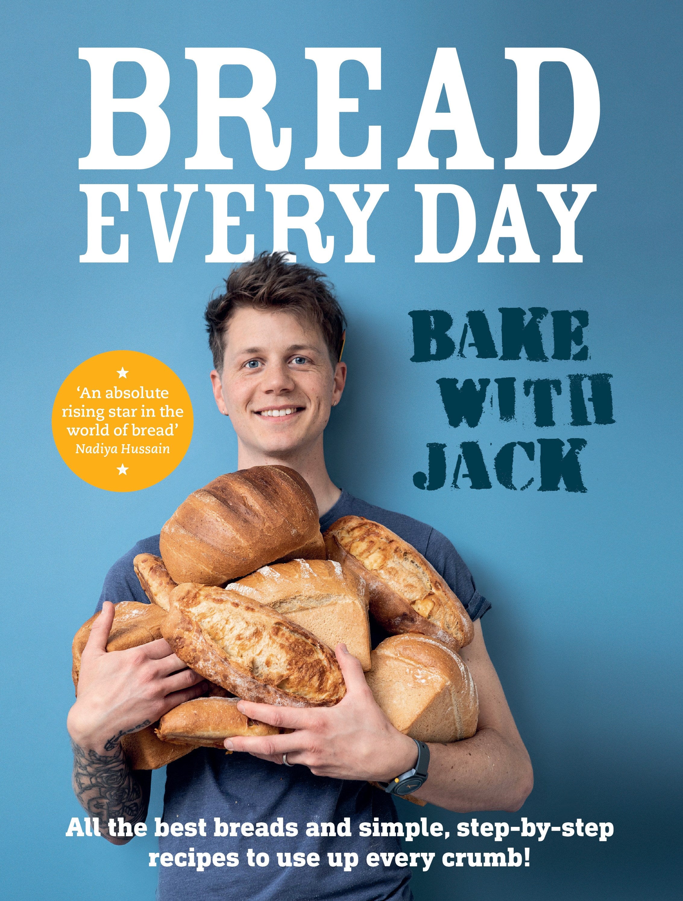 BAKE WITH JACK - Bread Every Day: All the best breads and simple, step-by-step recipes to use up every crumb