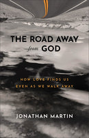 The Road Away from God: How Love Finds Us Even as We Walk Away