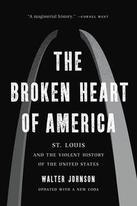 The Broken Heart of America: St. Louis and the Violent History of the United States