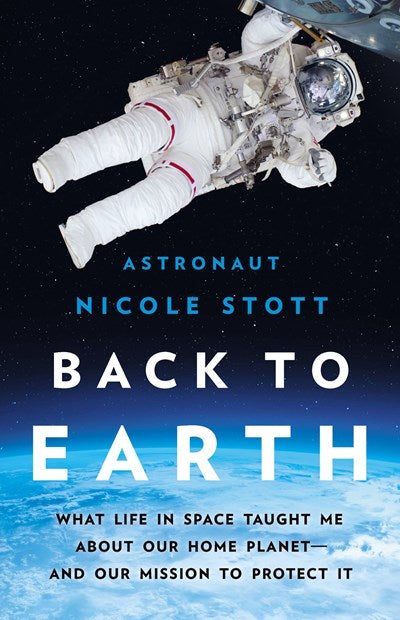 Back to Earth: What Life in Space Taught Me About Our Home Planet—And Our Mission to Protect It